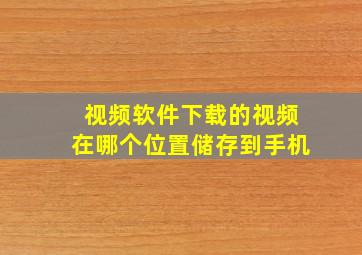 视频软件下载的视频在哪个位置储存到手机