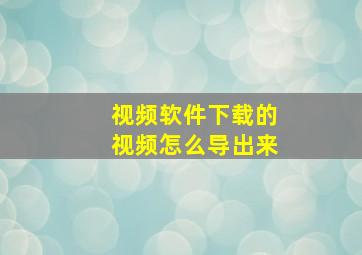 视频软件下载的视频怎么导出来