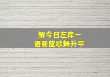 解今日左岸一语断蓝歌舞升平