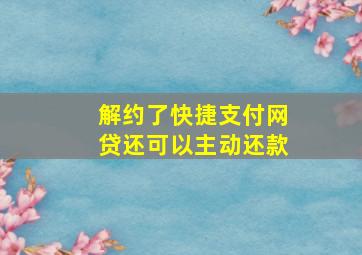 解约了快捷支付网贷还可以主动还款