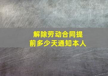 解除劳动合同提前多少天通知本人