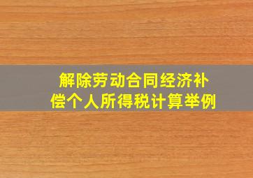 解除劳动合同经济补偿个人所得税计算举例