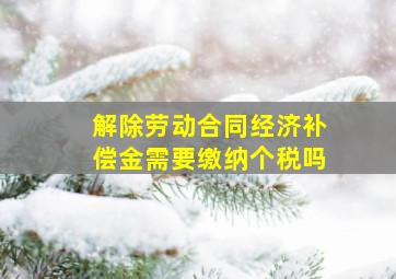 解除劳动合同经济补偿金需要缴纳个税吗