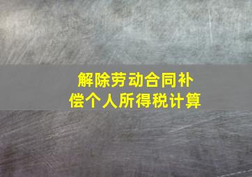 解除劳动合同补偿个人所得税计算