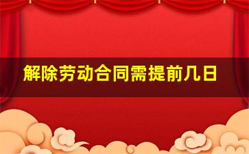 解除劳动合同需提前几日