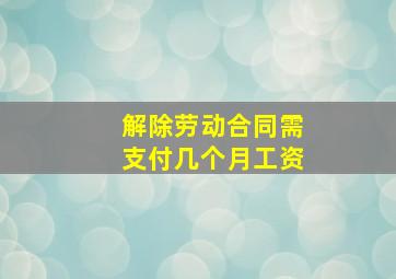 解除劳动合同需支付几个月工资