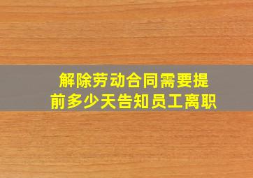 解除劳动合同需要提前多少天告知员工离职