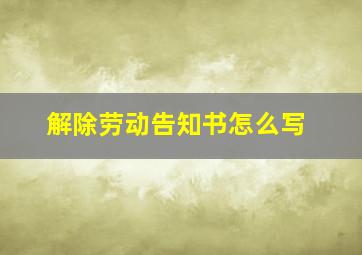 解除劳动告知书怎么写