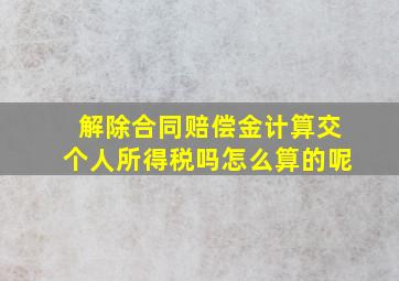 解除合同赔偿金计算交个人所得税吗怎么算的呢