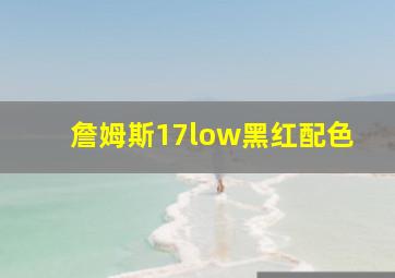 詹姆斯17low黑红配色