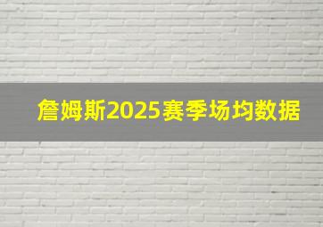 詹姆斯2025赛季场均数据