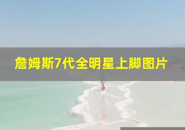 詹姆斯7代全明星上脚图片