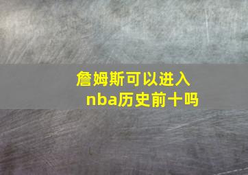 詹姆斯可以进入nba历史前十吗