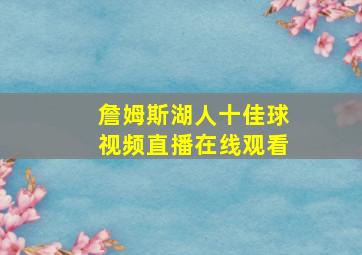 詹姆斯湖人十佳球视频直播在线观看