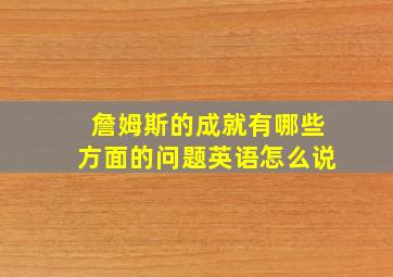 詹姆斯的成就有哪些方面的问题英语怎么说