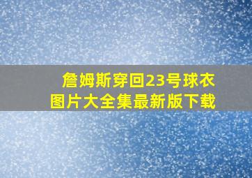 詹姆斯穿回23号球衣图片大全集最新版下载