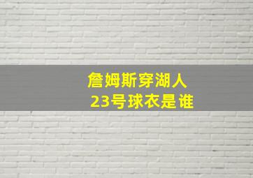 詹姆斯穿湖人23号球衣是谁