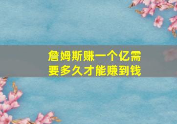 詹姆斯赚一个亿需要多久才能赚到钱