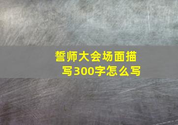 誓师大会场面描写300字怎么写