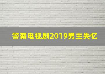 警察电视剧2019男主失忆