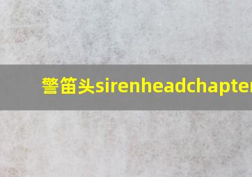 警笛头sirenheadchapterll