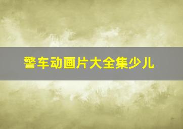 警车动画片大全集少儿