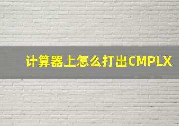 计算器上怎么打出CMPLX