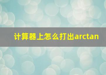 计算器上怎么打出arctan