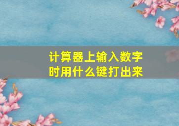 计算器上输入数字时用什么键打出来