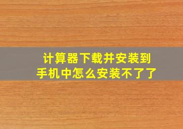 计算器下载并安装到手机中怎么安装不了了