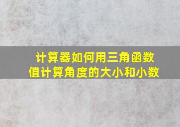 计算器如何用三角函数值计算角度的大小和小数