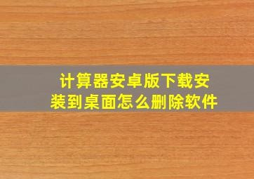 计算器安卓版下载安装到桌面怎么删除软件