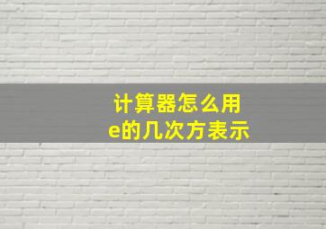 计算器怎么用e的几次方表示