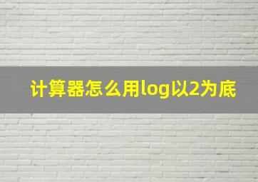 计算器怎么用log以2为底