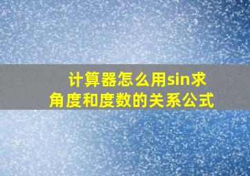 计算器怎么用sin求角度和度数的关系公式