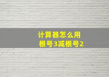 计算器怎么用根号3减根号2