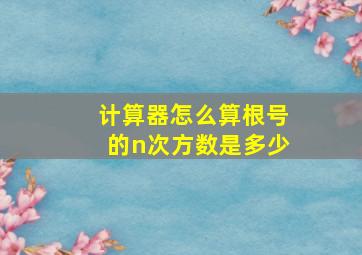 计算器怎么算根号的n次方数是多少