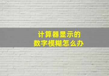 计算器显示的数字模糊怎么办