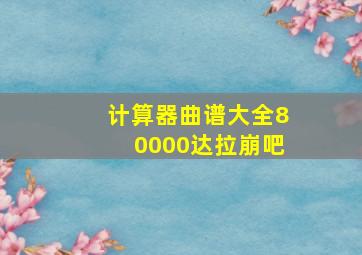 计算器曲谱大全80000达拉崩吧