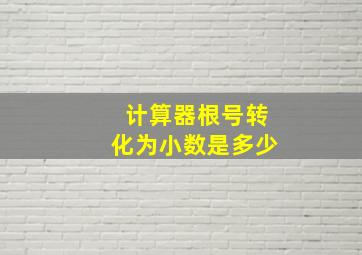 计算器根号转化为小数是多少