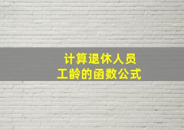 计算退休人员工龄的函数公式