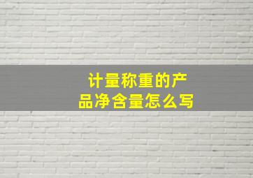 计量称重的产品净含量怎么写