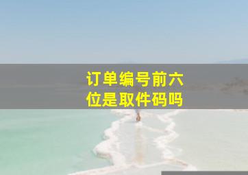 订单编号前六位是取件码吗