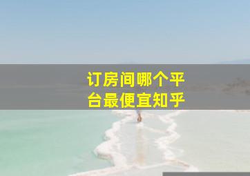 订房间哪个平台最便宜知乎