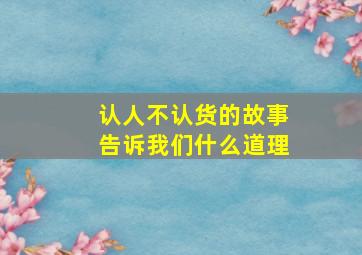 认人不认货的故事告诉我们什么道理