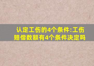 认定工伤的4个条件:工伤赔偿数额有4个条件决定吗