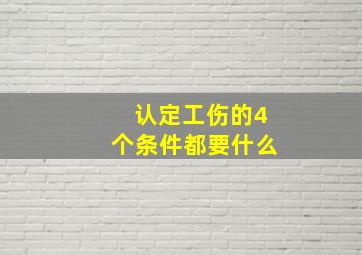 认定工伤的4个条件都要什么