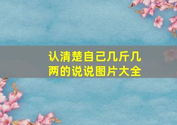 认清楚自己几斤几两的说说图片大全