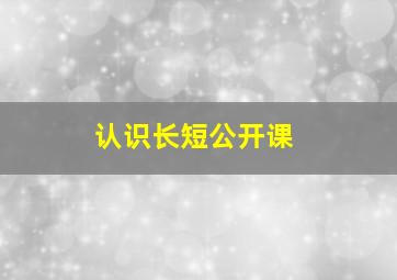 认识长短公开课