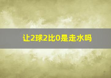 让2球2比0是走水吗